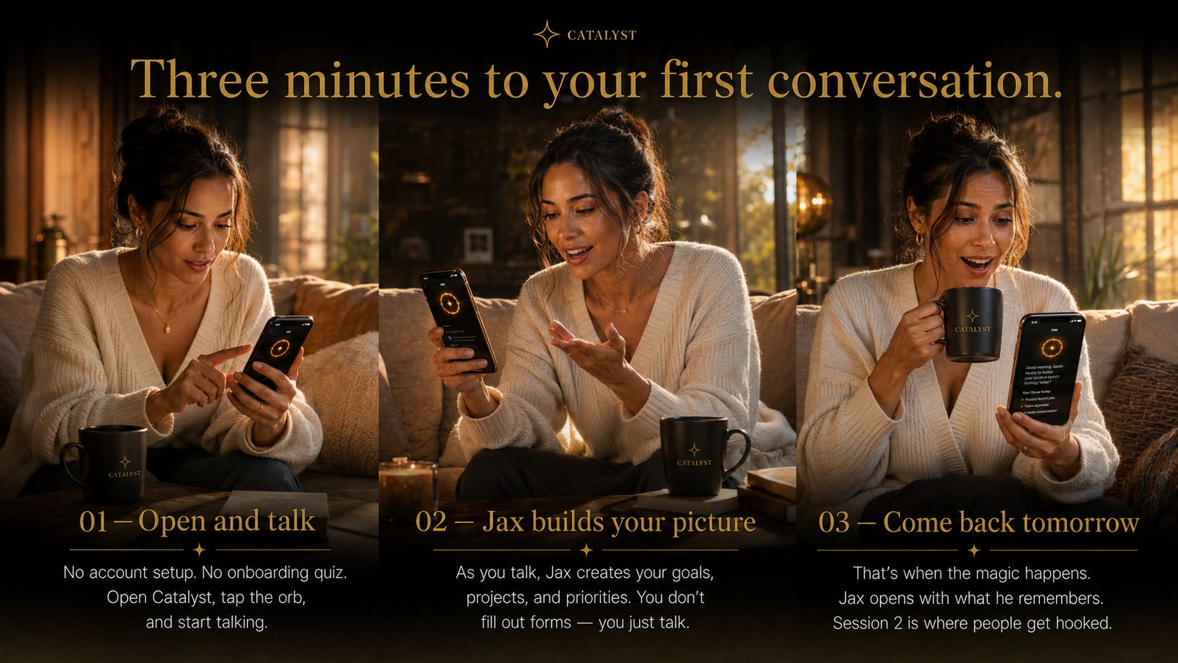 Three minutes to your first conversation. Open Catalyst, talk to Jax, and come back tomorrow for what he remembers.