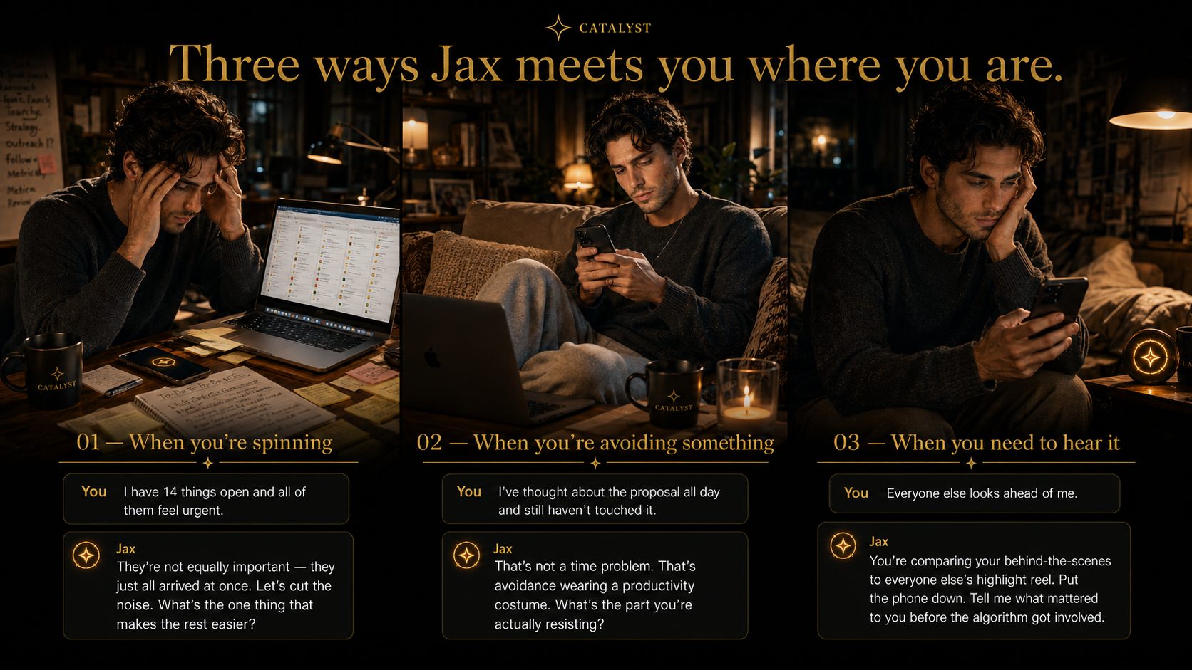 Three ways Jax meets you where you are, when you're spinning, avoiding something, or need to hear it.